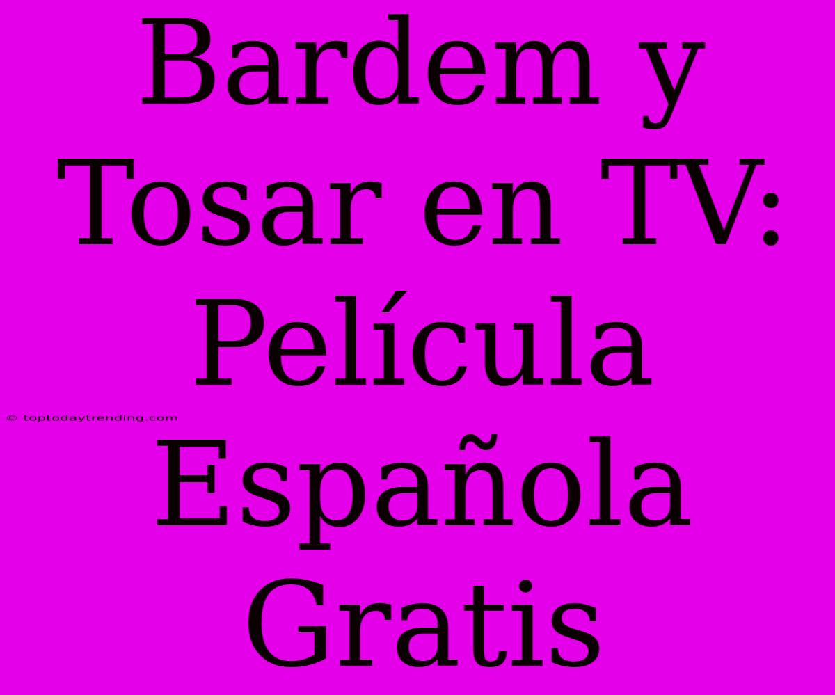 Bardem Y Tosar En TV: Película Española Gratis