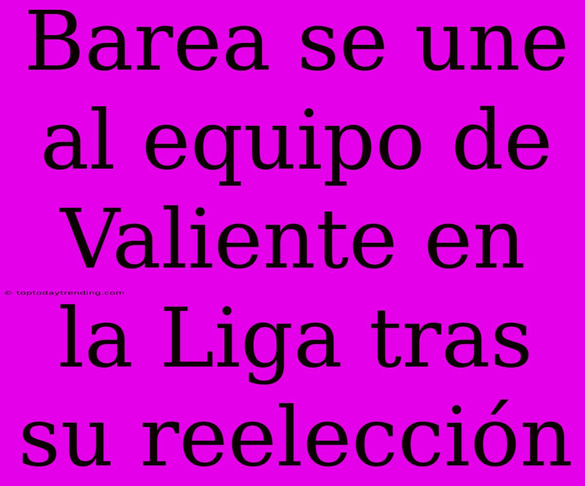 Barea Se Une Al Equipo De Valiente En La Liga Tras Su Reelección