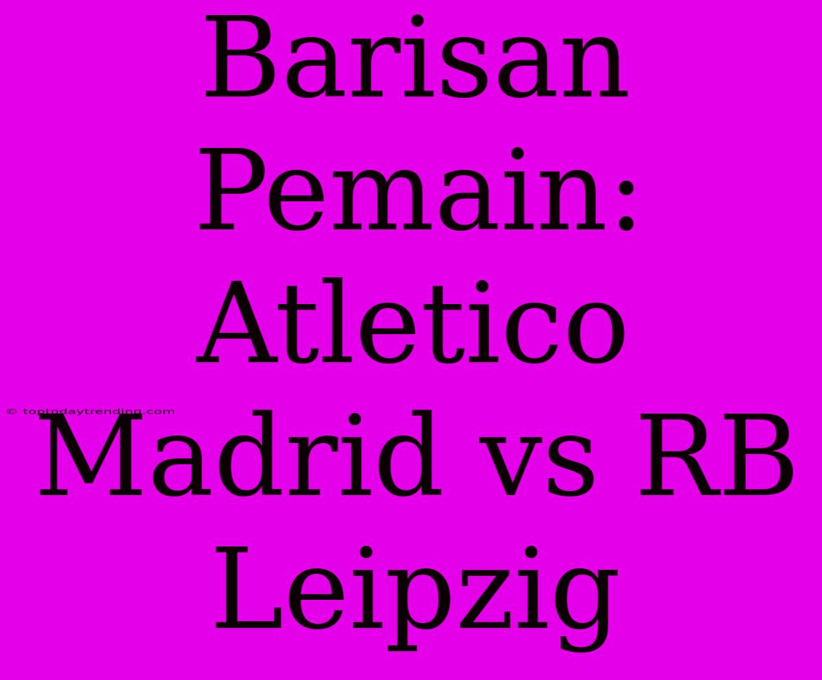 Barisan Pemain: Atletico Madrid Vs RB Leipzig