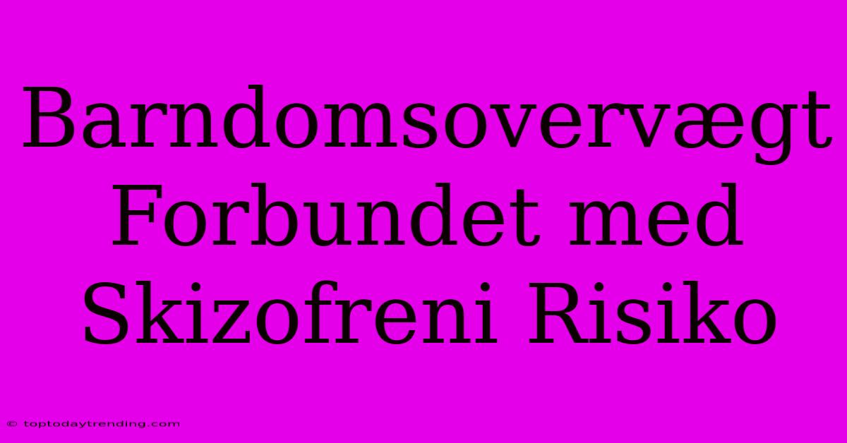 Barndomsovervægt Forbundet Med Skizofreni Risiko