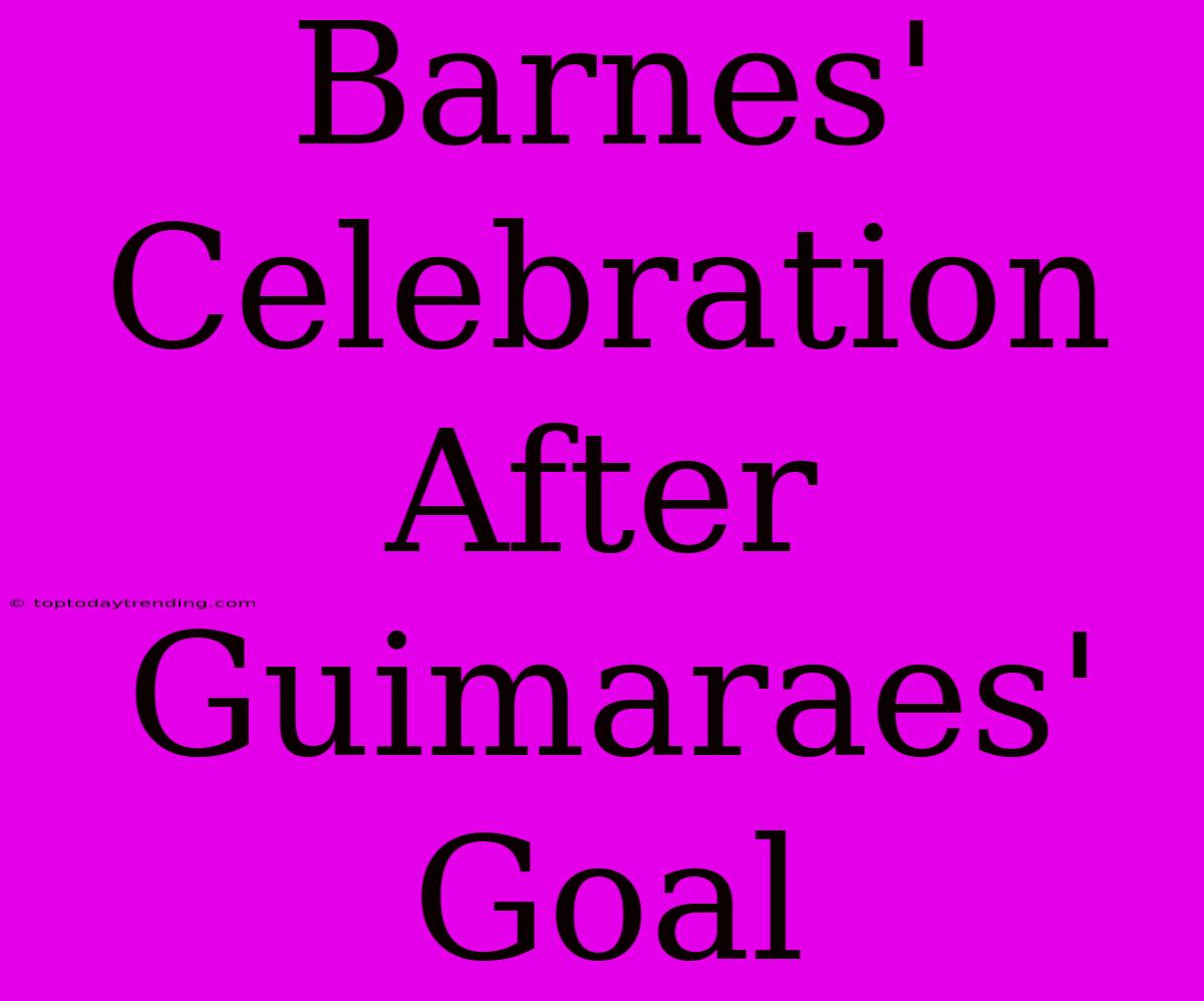 Barnes' Celebration After Guimaraes' Goal