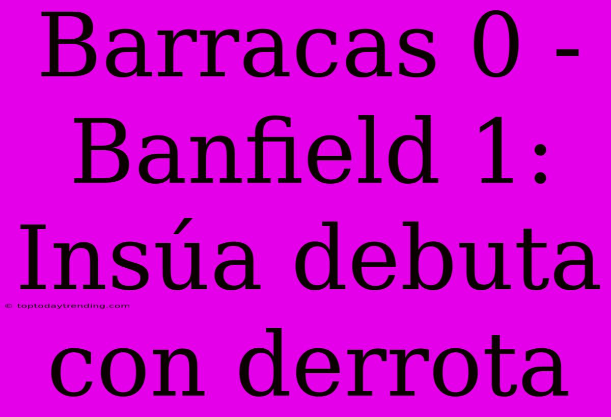 Barracas 0 - Banfield 1: Insúa Debuta Con Derrota