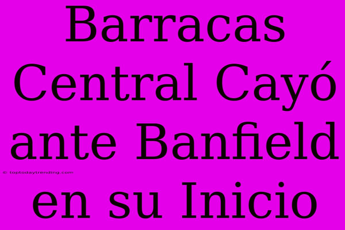 Barracas Central Cayó Ante Banfield En Su Inicio