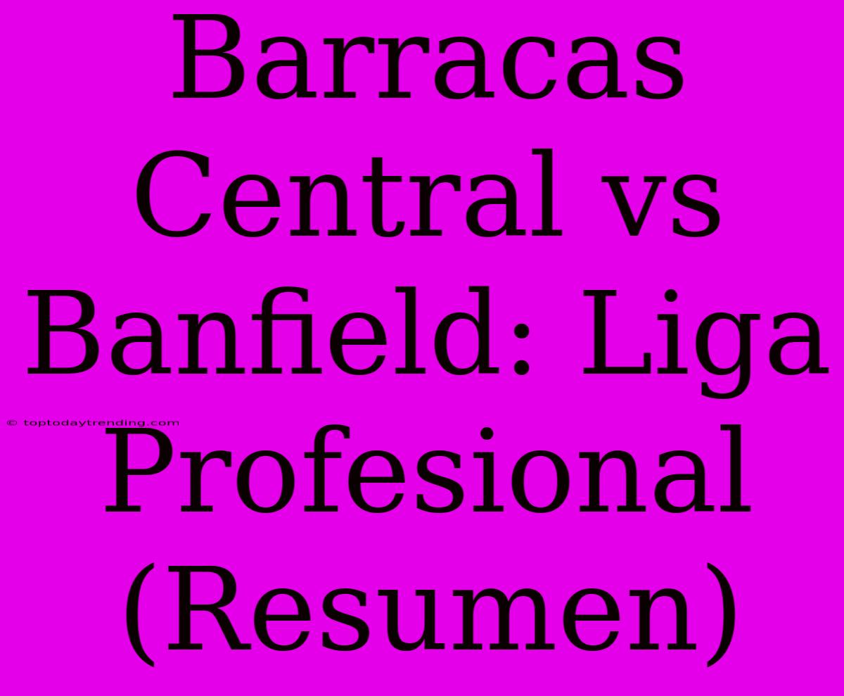 Barracas Central Vs Banfield: Liga Profesional (Resumen)