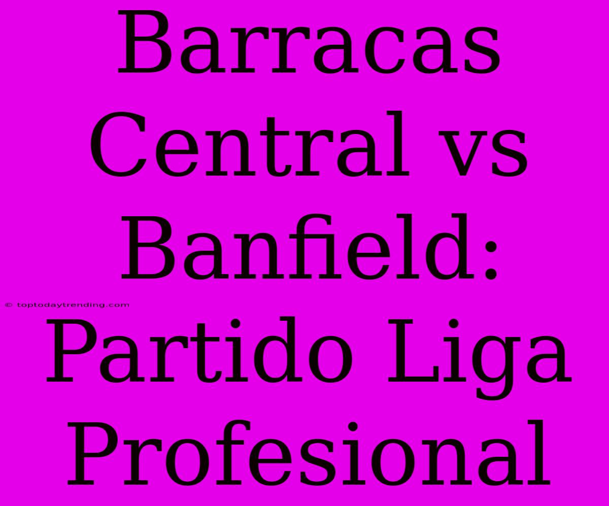 Barracas Central Vs Banfield: Partido Liga Profesional