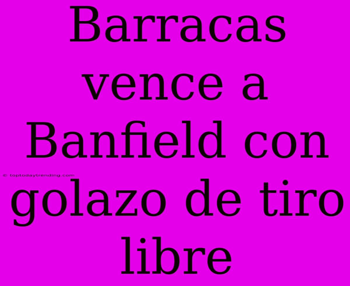 Barracas Vence A Banfield Con Golazo De Tiro Libre