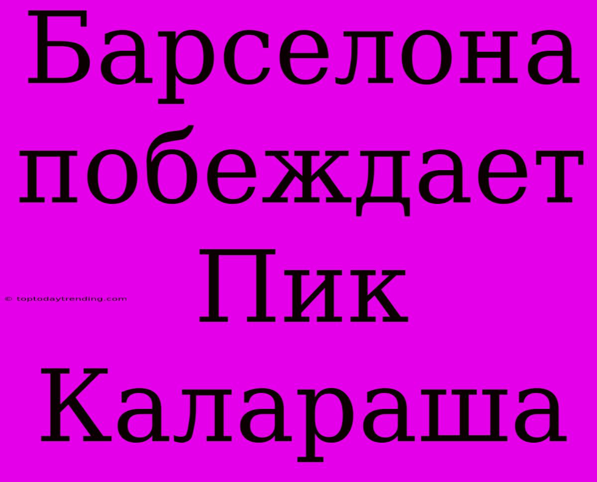 Барселона Побеждает Пик Калараша