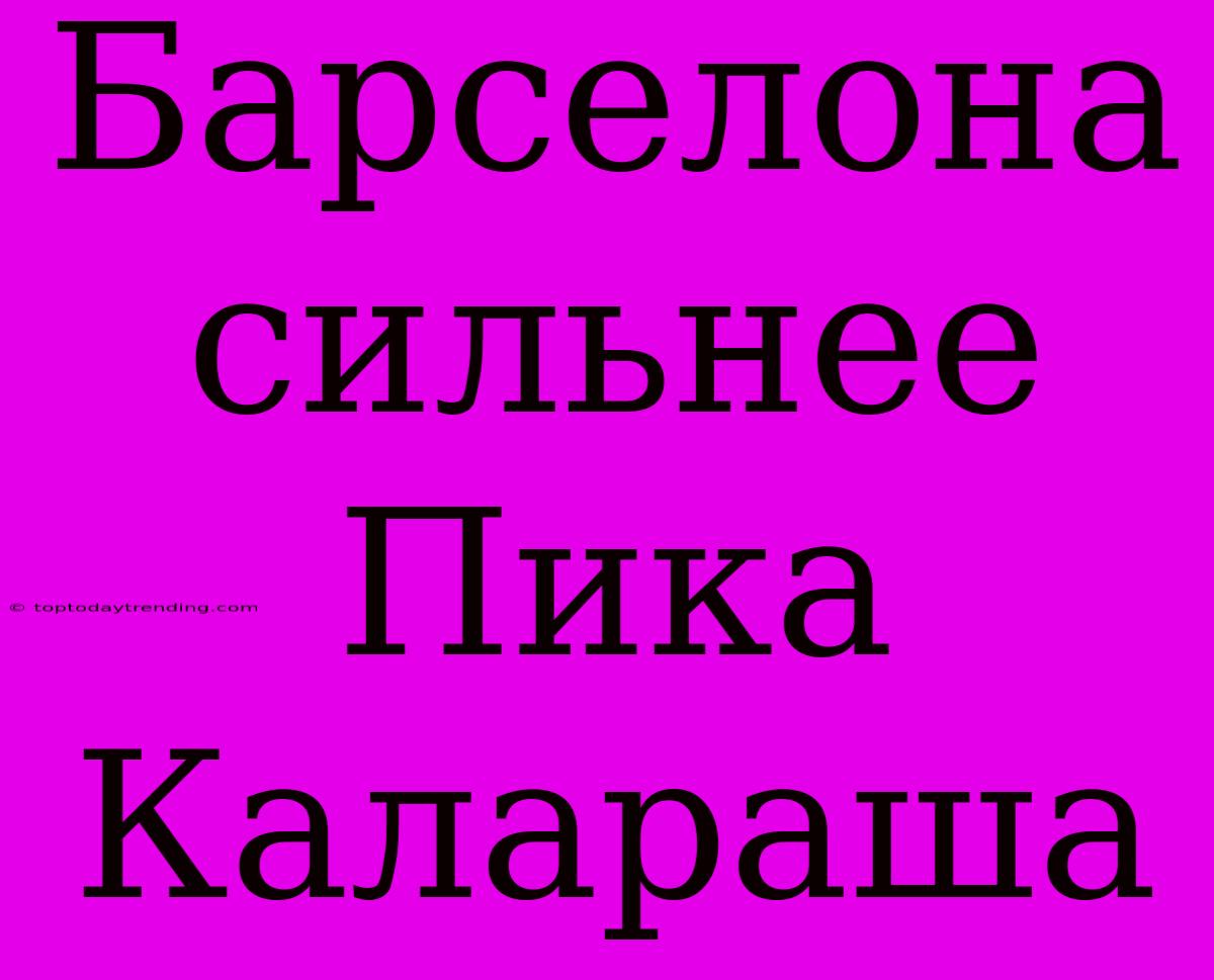 Барселона Сильнее Пика Калараша