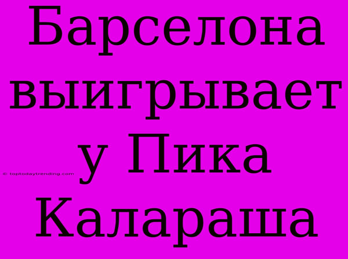 Барселона Выигрывает У Пика Калараша