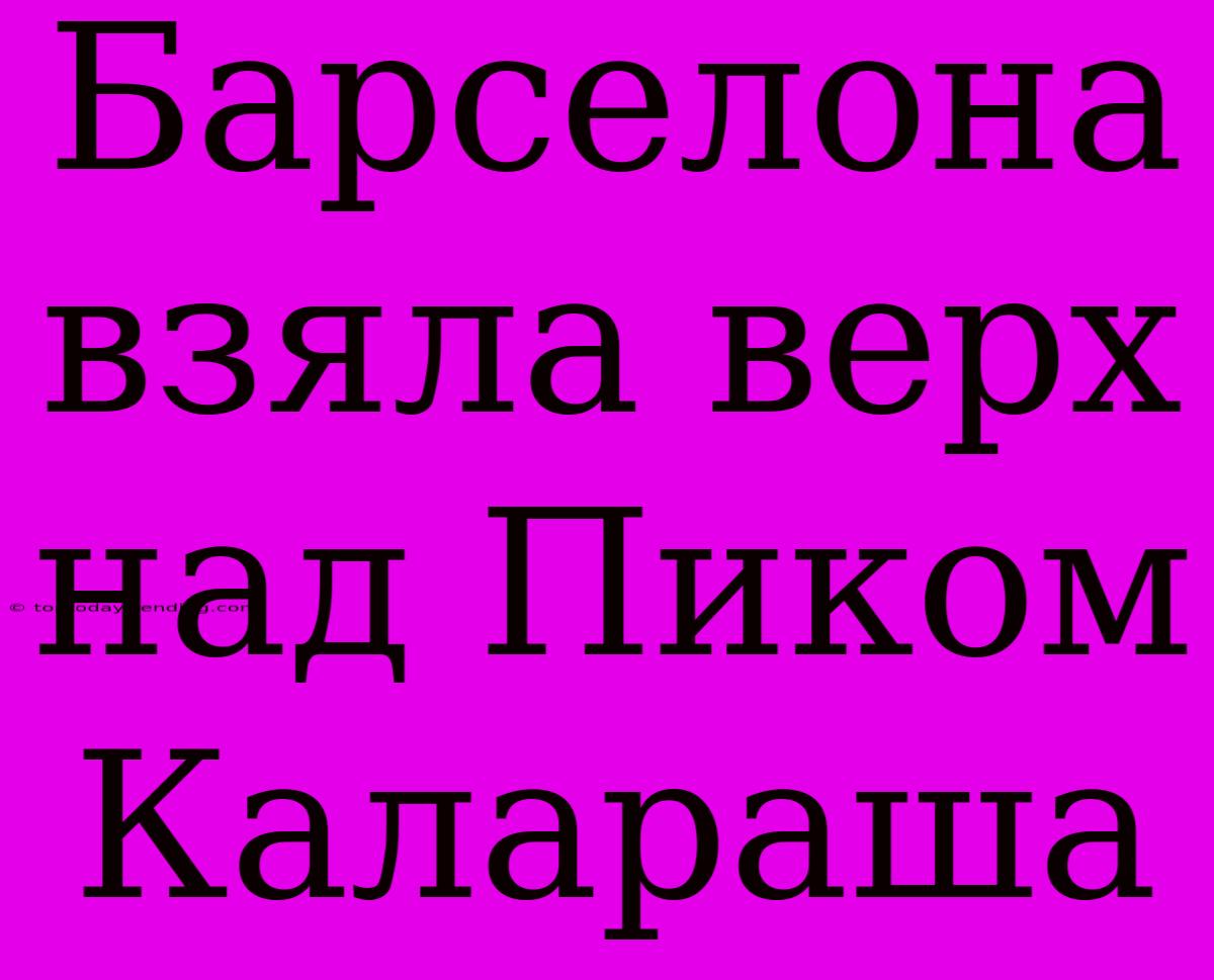 Барселона Взяла Верх Над Пиком Калараша