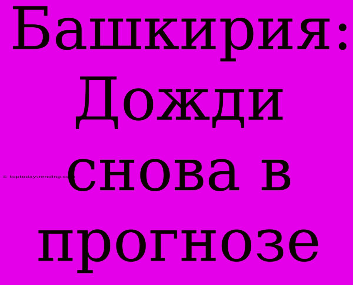 Башкирия: Дожди Снова В Прогнозе