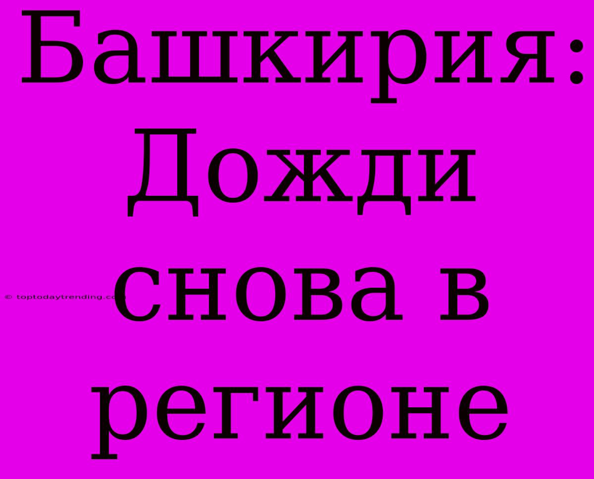 Башкирия: Дожди Снова В Регионе