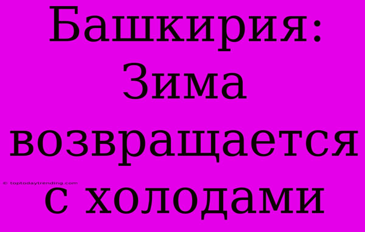 Башкирия:  Зима Возвращается С Холодами