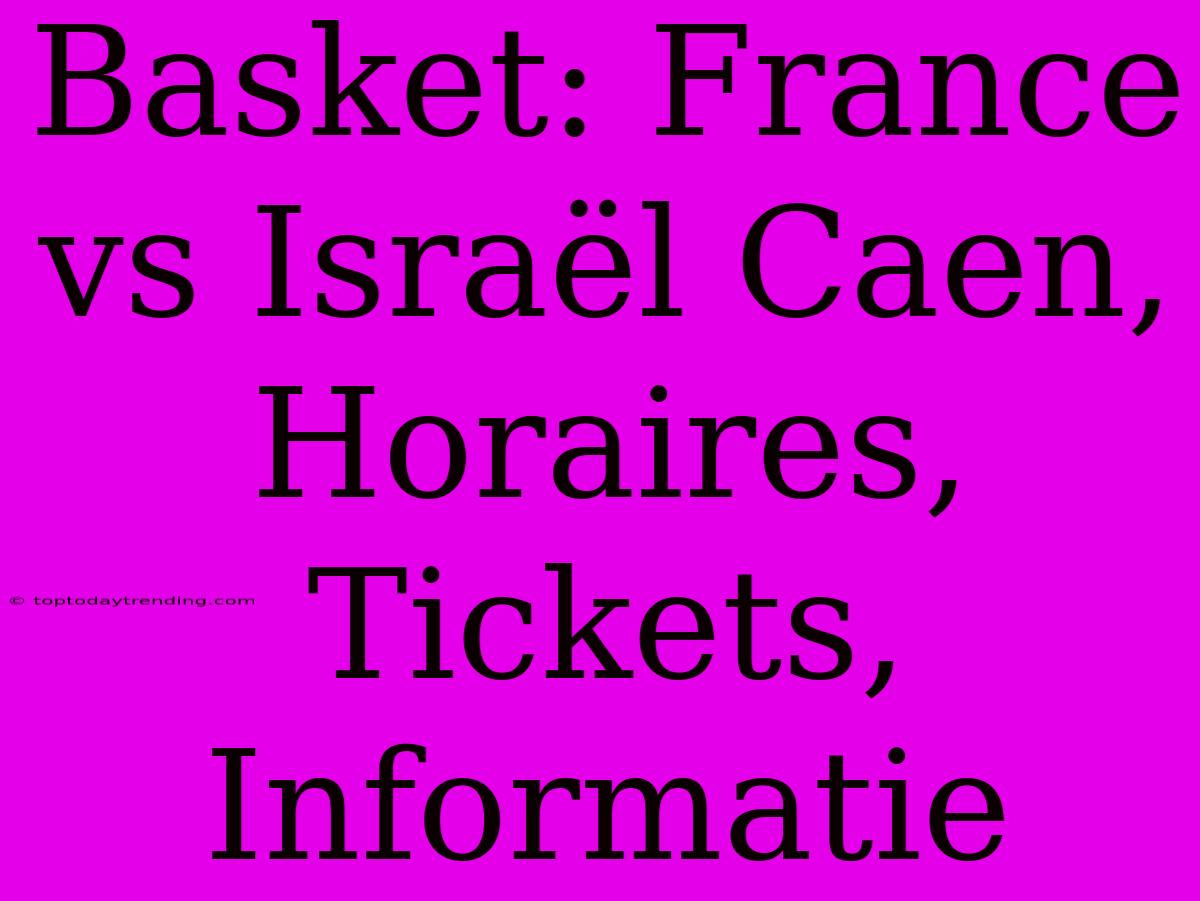 Basket: France Vs Israël Caen, Horaires, Tickets, Informatie