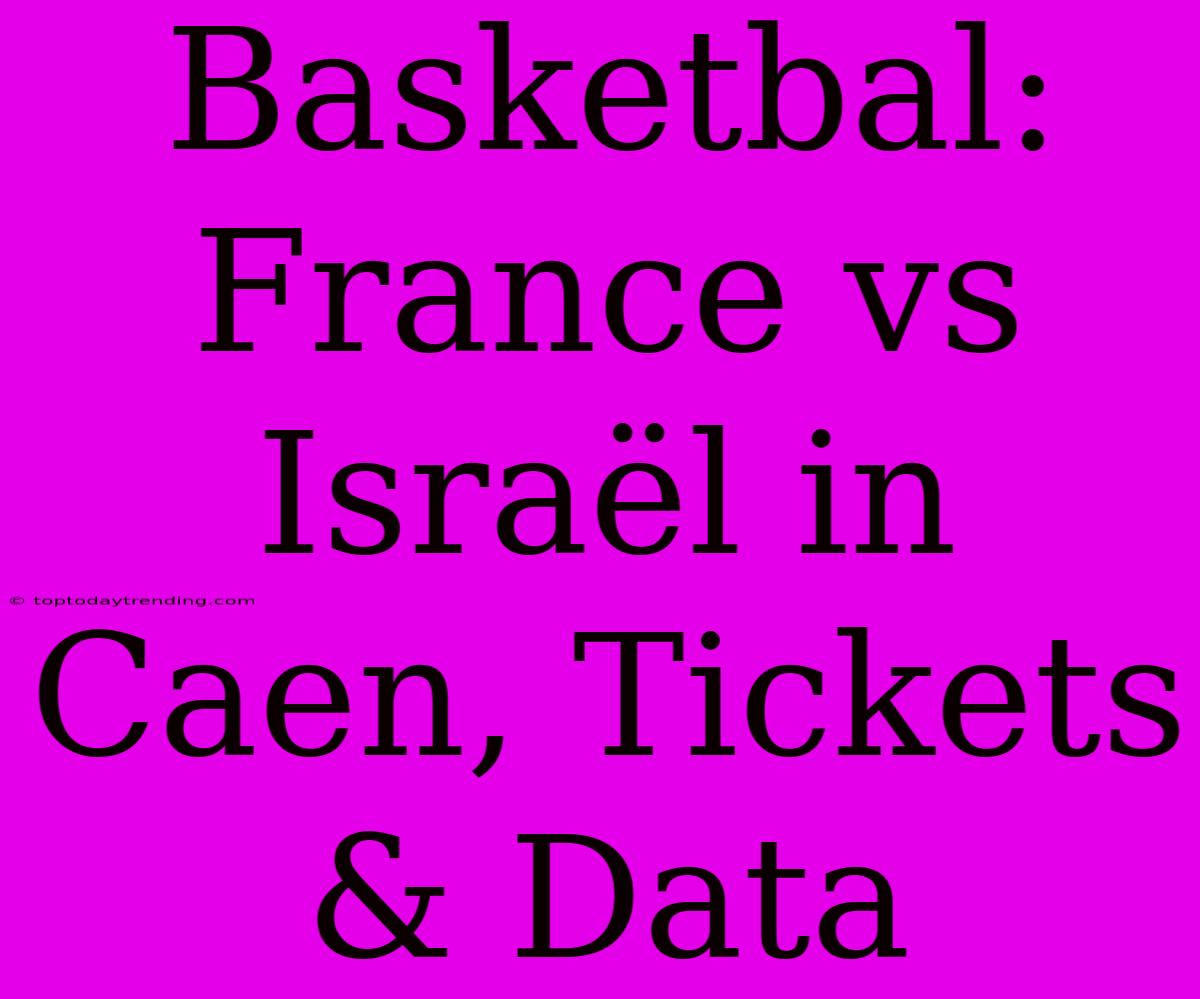 Basketbal: France Vs Israël In Caen, Tickets & Data