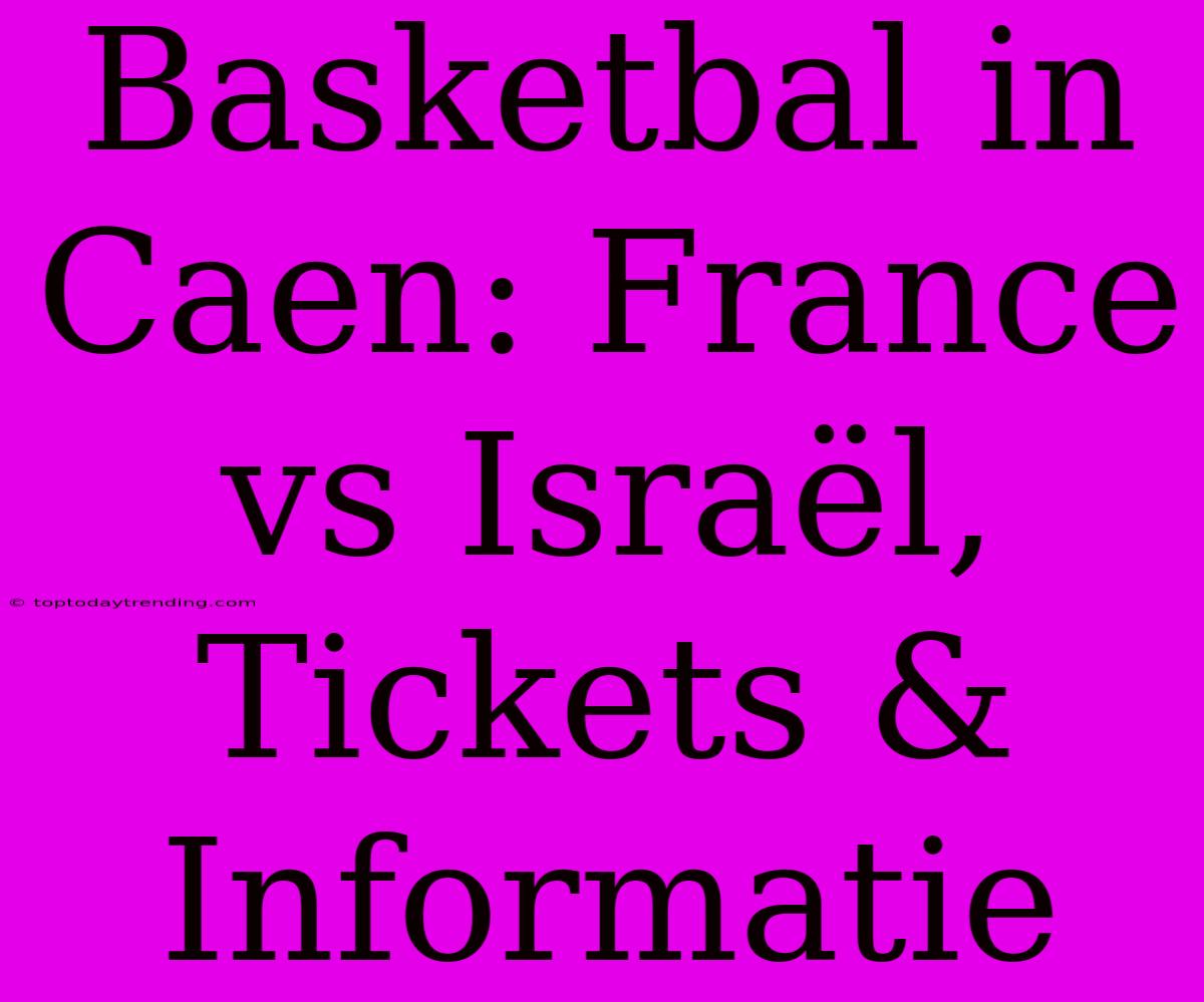 Basketbal In Caen: France Vs Israël, Tickets & Informatie