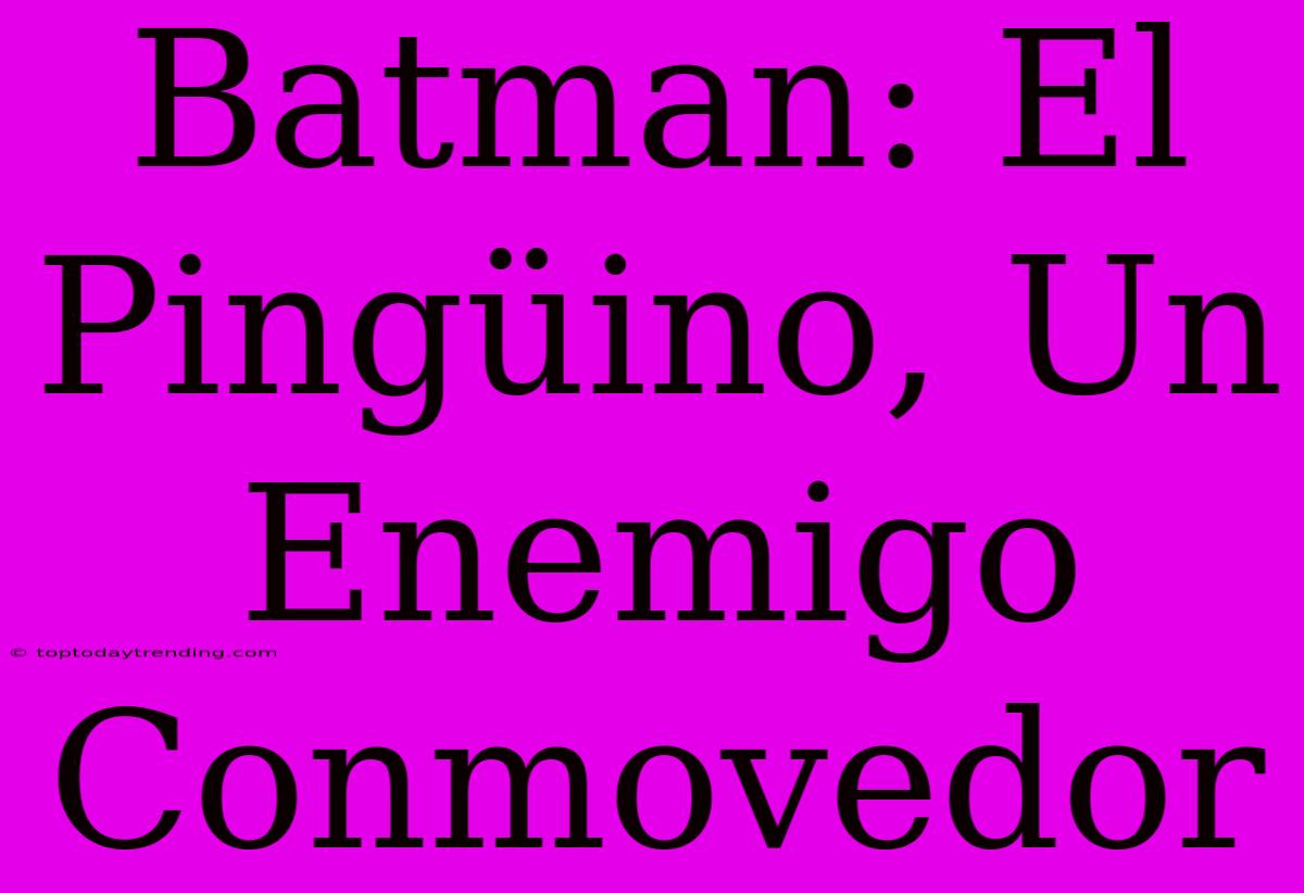 Batman: El Pingüino, Un Enemigo Conmovedor