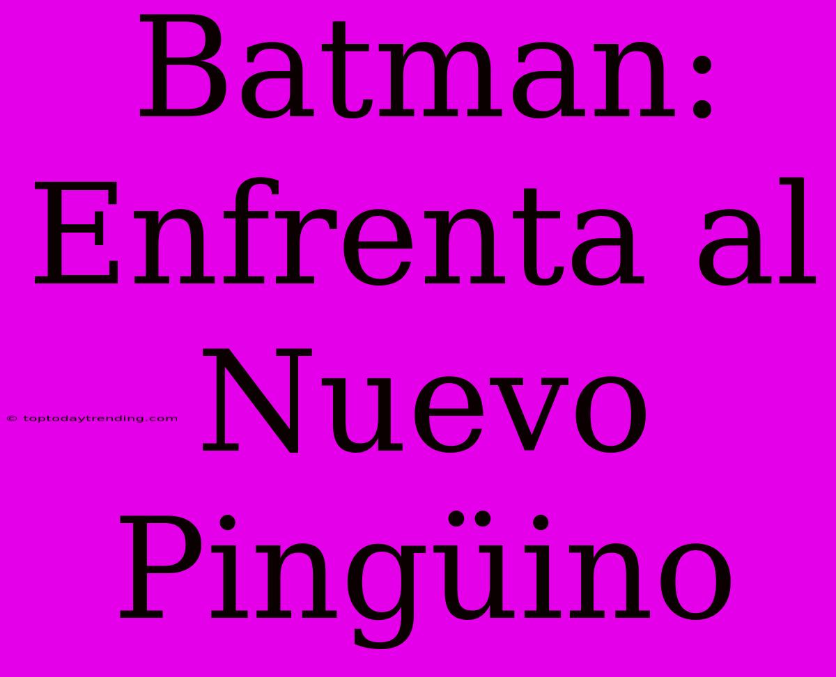 Batman: Enfrenta Al Nuevo Pingüino