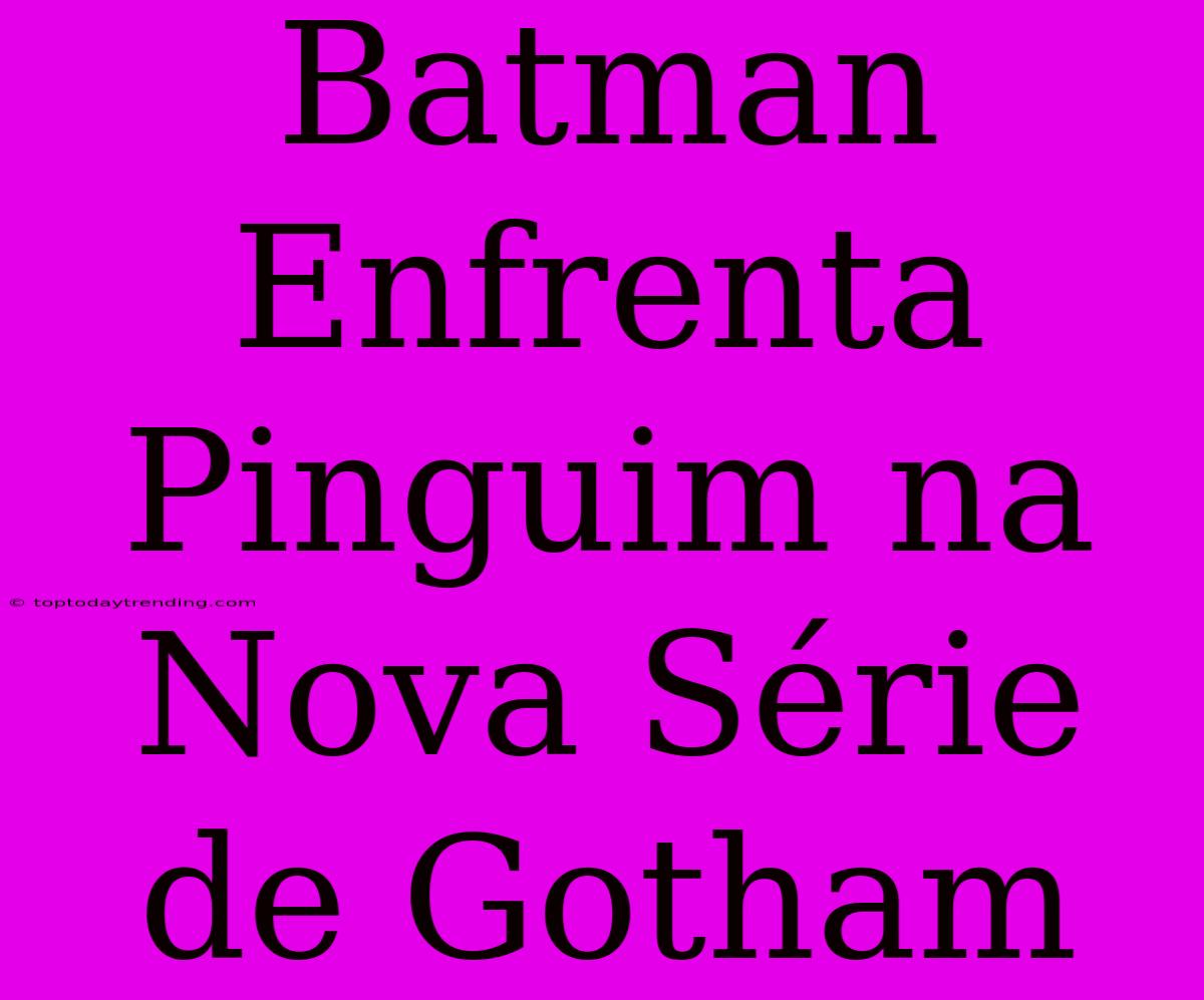 Batman Enfrenta Pinguim Na Nova Série De Gotham