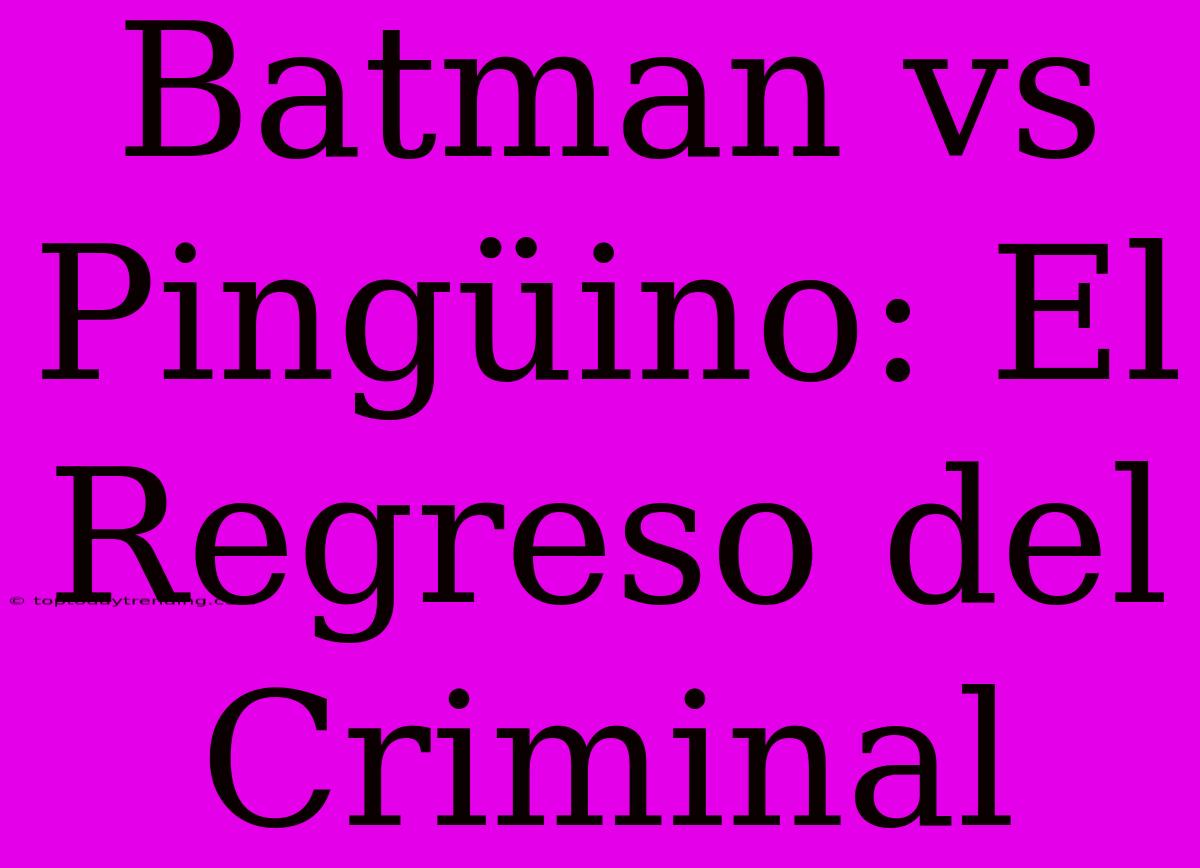 Batman Vs Pingüino: El Regreso Del Criminal