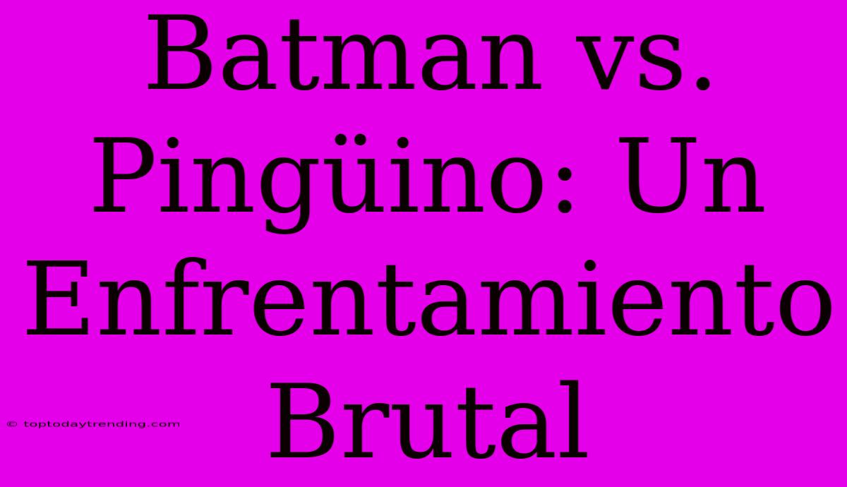 Batman Vs. Pingüino: Un Enfrentamiento Brutal