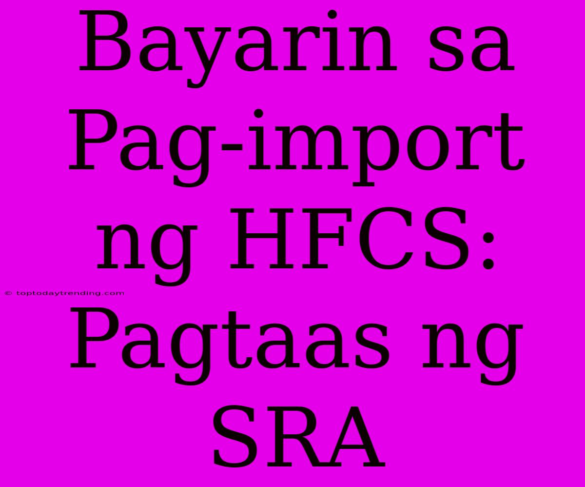 Bayarin Sa Pag-import Ng HFCS: Pagtaas Ng SRA