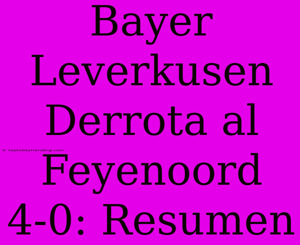 Bayer Leverkusen Derrota Al Feyenoord 4-0: Resumen