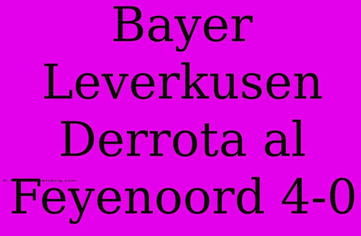 Bayer Leverkusen Derrota Al Feyenoord 4-0