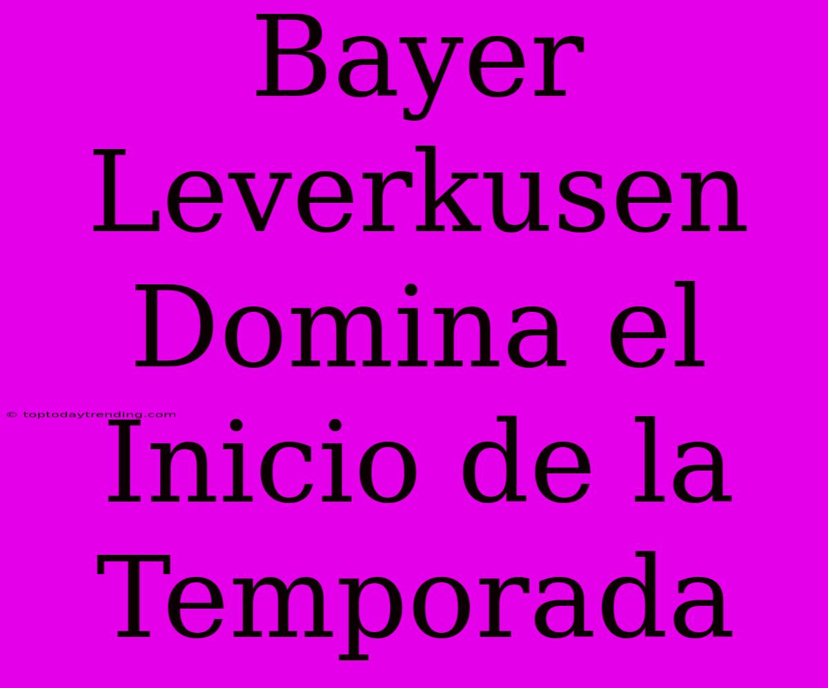 Bayer Leverkusen Domina El Inicio De La Temporada