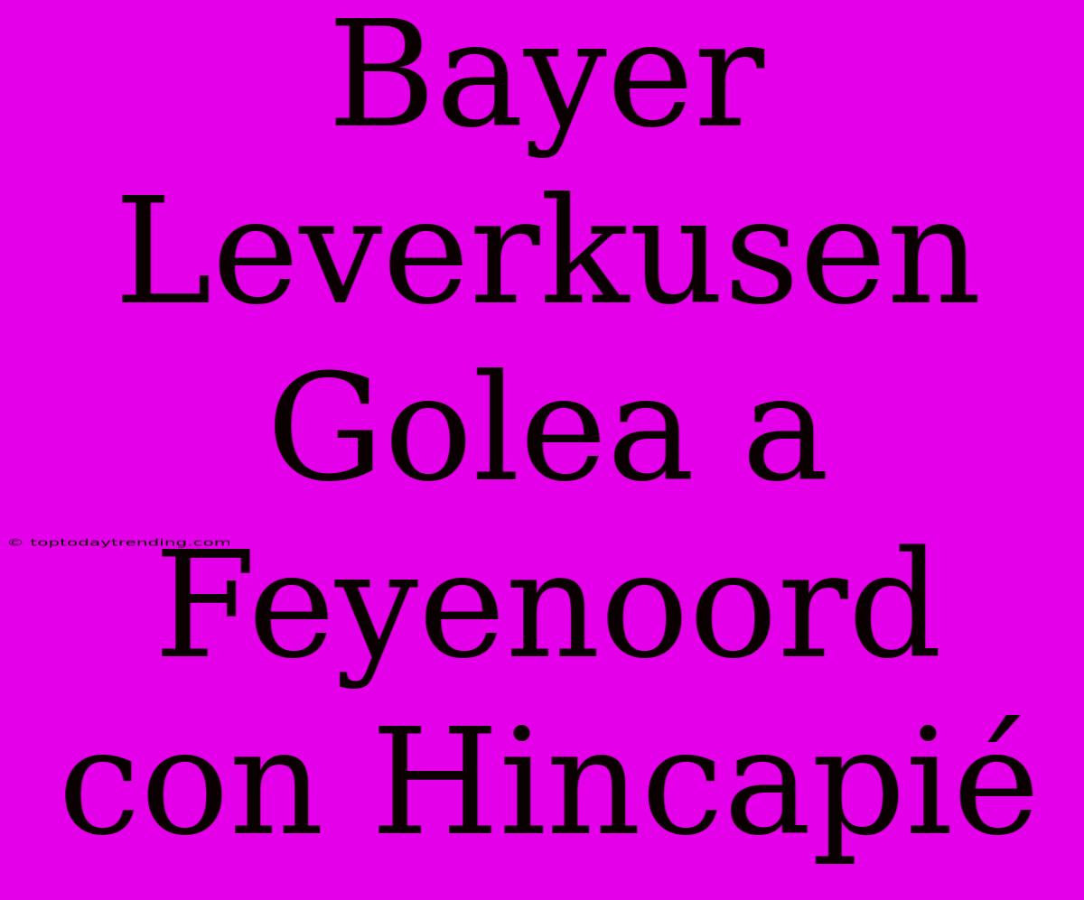 Bayer Leverkusen Golea A Feyenoord Con Hincapié