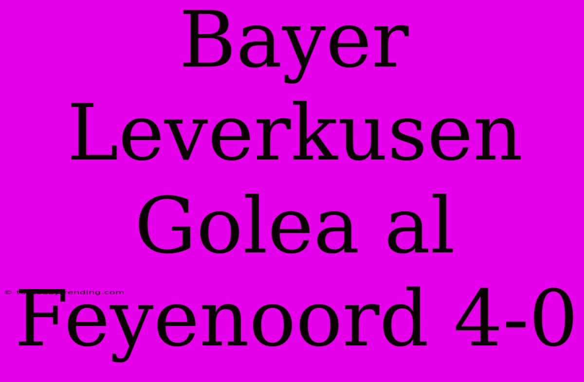 Bayer Leverkusen Golea Al Feyenoord 4-0