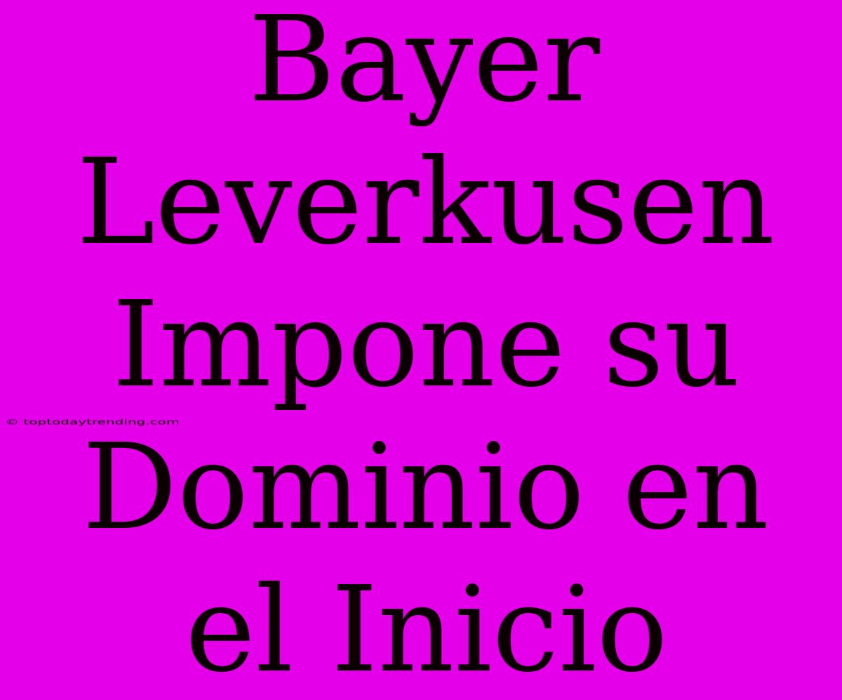 Bayer Leverkusen Impone Su Dominio En El Inicio