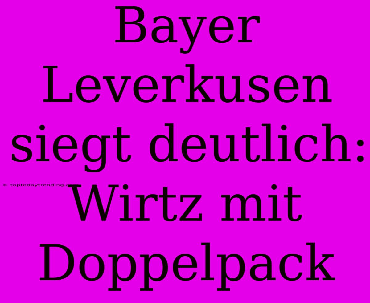 Bayer Leverkusen Siegt Deutlich: Wirtz Mit Doppelpack