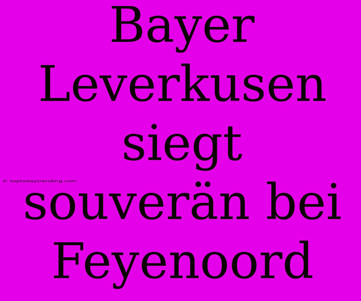 Bayer Leverkusen Siegt Souverän Bei Feyenoord