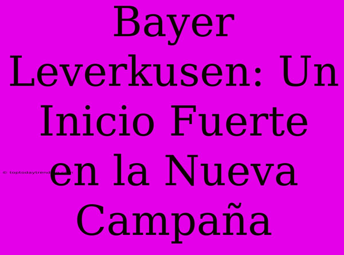 Bayer Leverkusen: Un Inicio Fuerte En La Nueva Campaña