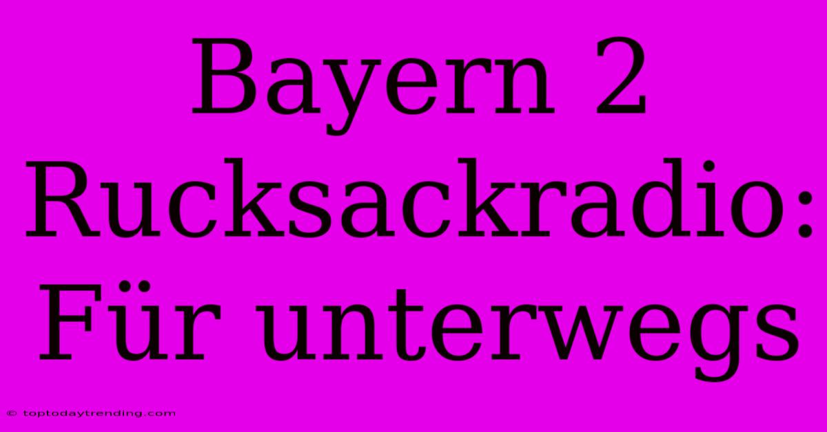 Bayern 2 Rucksackradio: Für Unterwegs