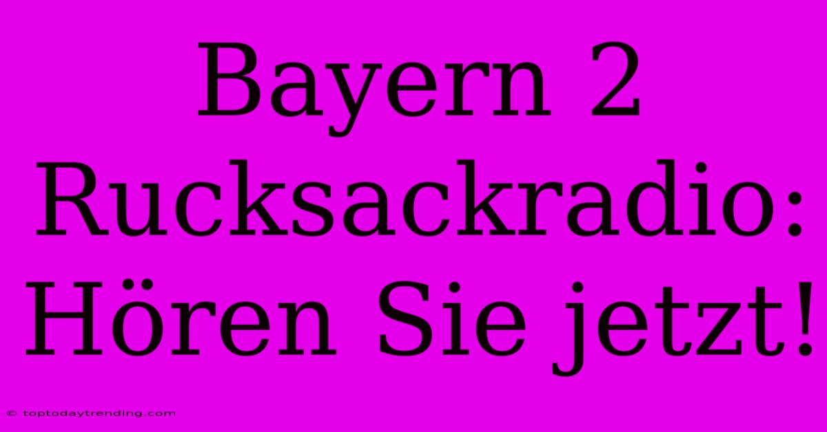 Bayern 2 Rucksackradio: Hören Sie Jetzt!