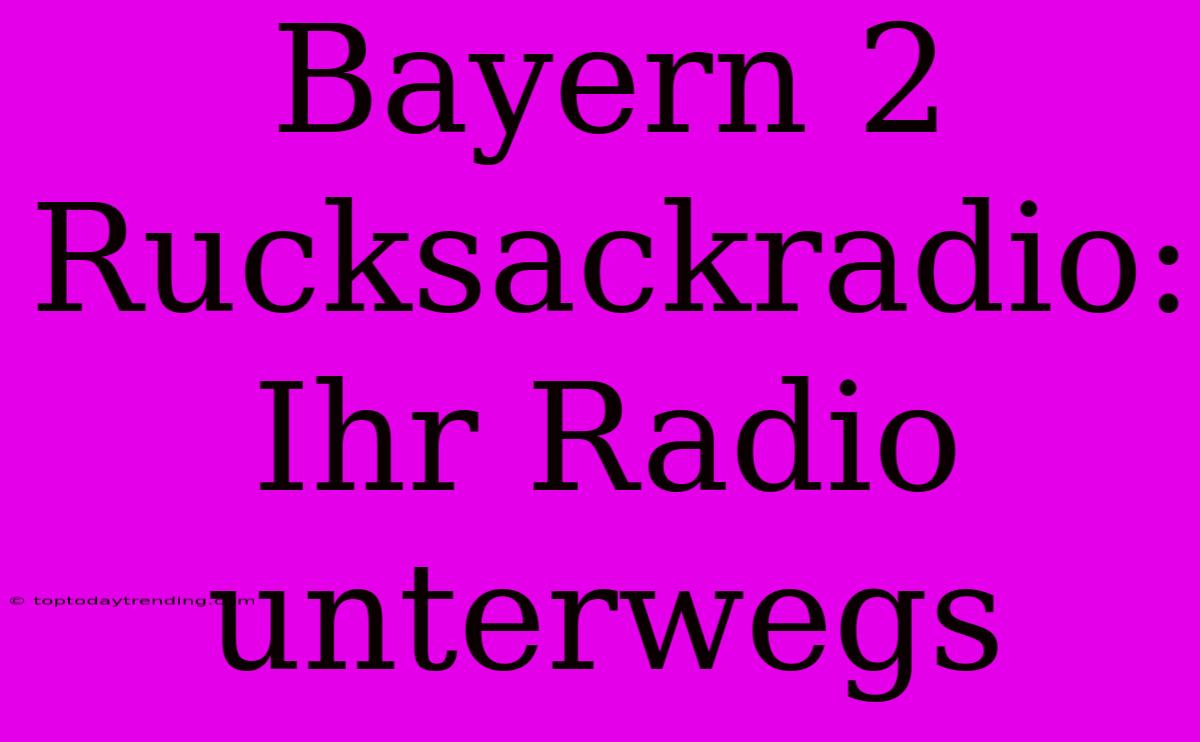 Bayern 2 Rucksackradio: Ihr Radio Unterwegs