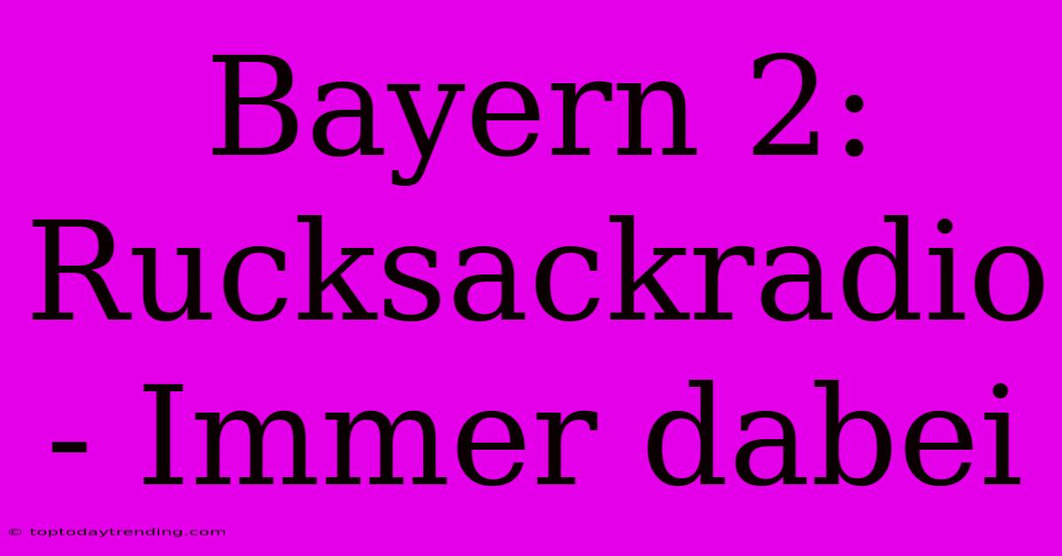 Bayern 2: Rucksackradio - Immer Dabei