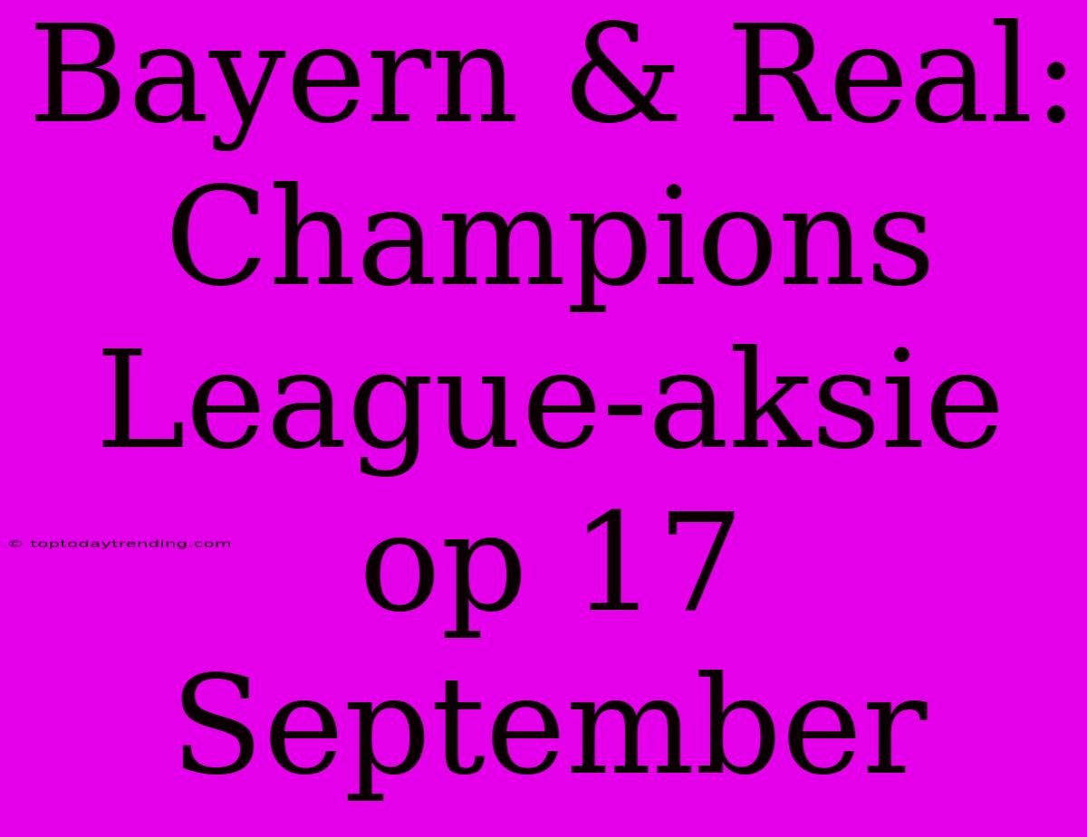 Bayern & Real: Champions League-aksie Op 17 September