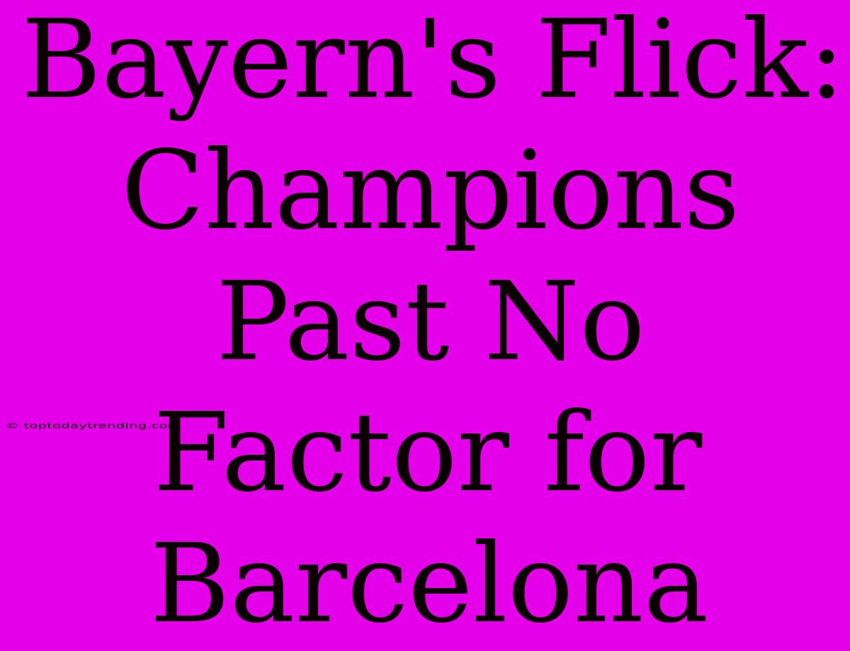 Bayern's Flick: Champions Past No Factor For Barcelona