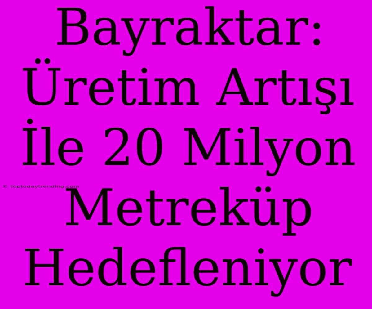 Bayraktar: Üretim Artışı İle 20 Milyon Metreküp Hedefleniyor