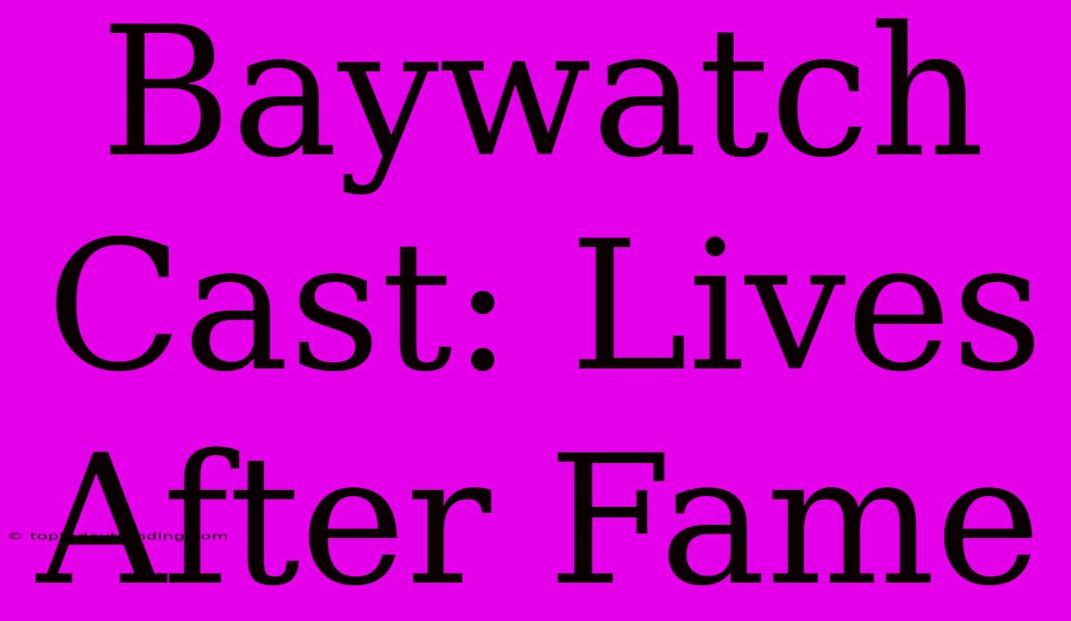 Baywatch Cast: Lives After Fame