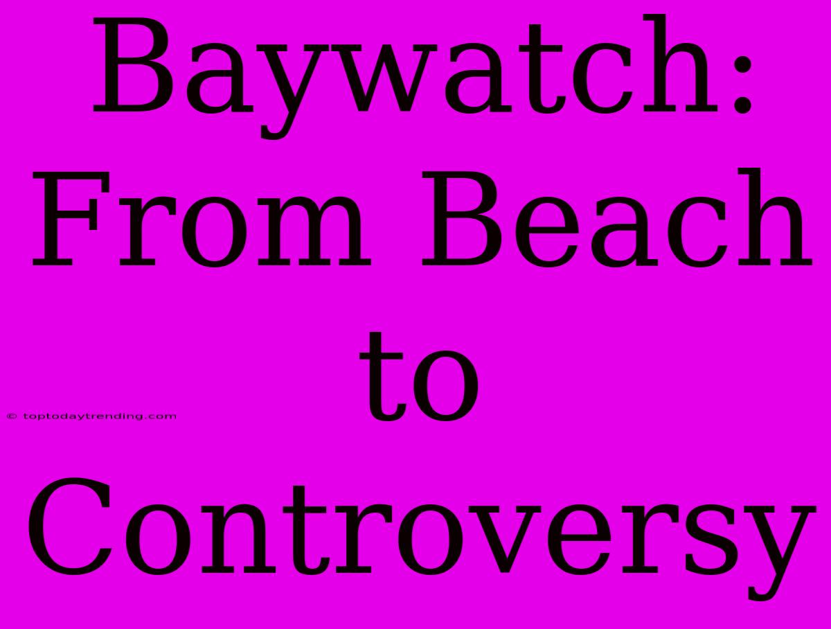 Baywatch: From Beach To Controversy