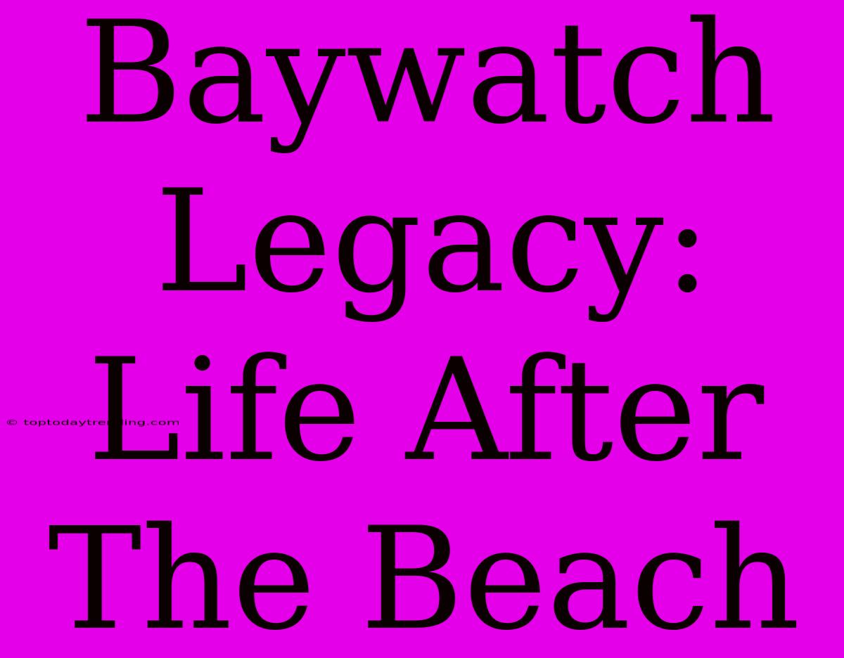 Baywatch Legacy: Life After The Beach