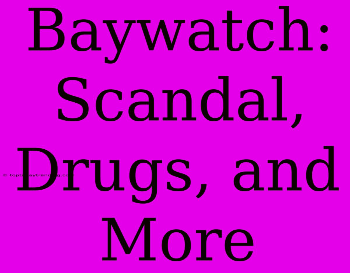 Baywatch: Scandal, Drugs, And More