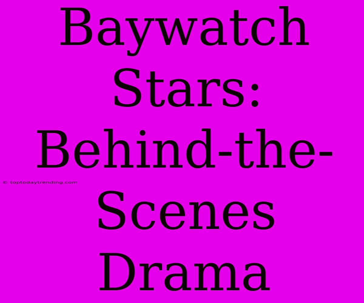 Baywatch Stars: Behind-the-Scenes Drama