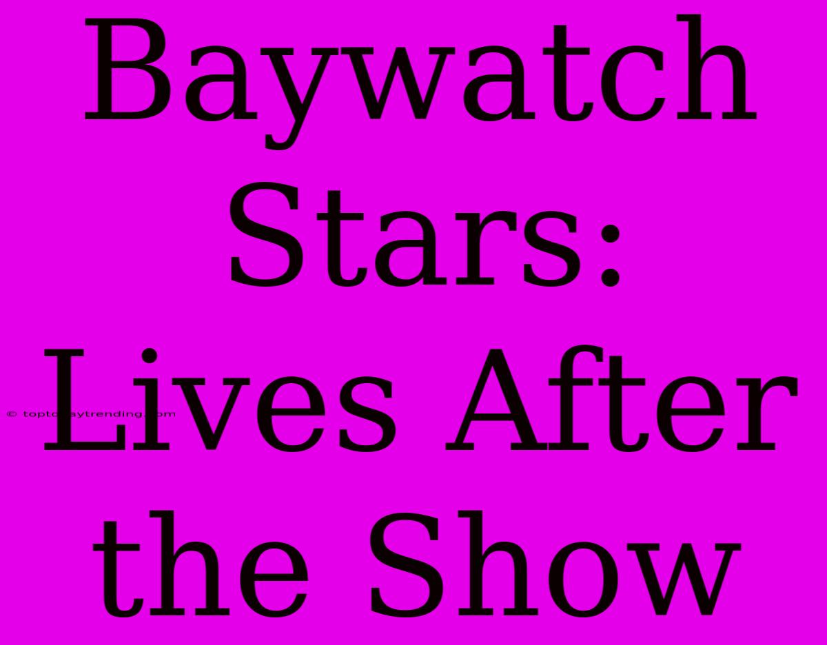 Baywatch Stars:  Lives After The Show