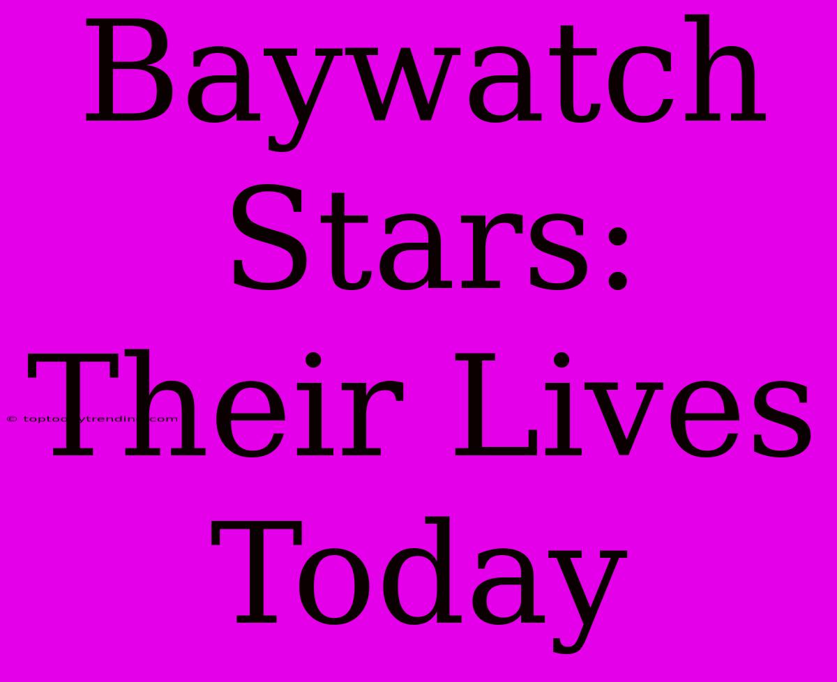 Baywatch Stars: Their Lives Today