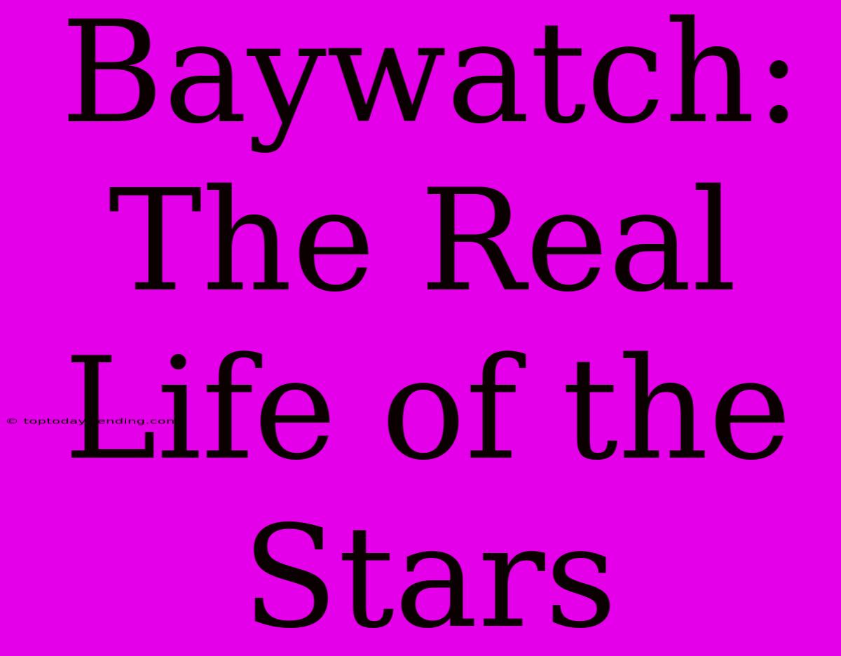 Baywatch: The Real Life Of The Stars